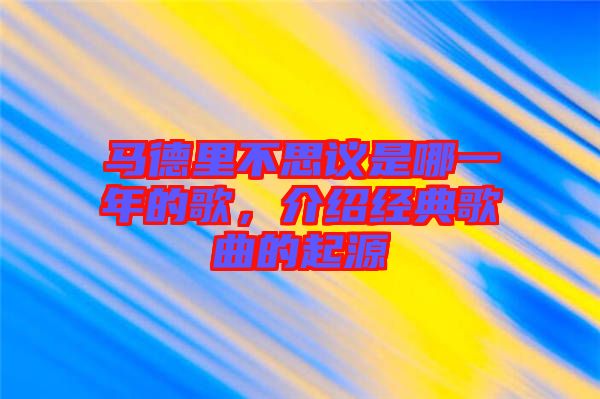 馬德里不思議是哪一年的歌,介紹經(jīng)典歌曲的起源