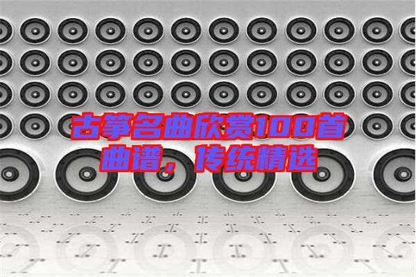 古箏名曲欣賞100首曲譜，傳統精選