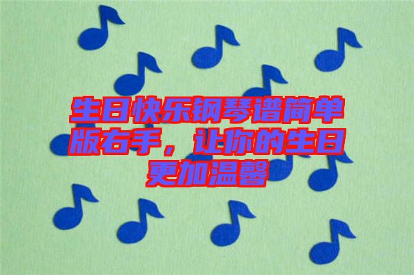 生日快樂鋼琴譜簡單版右手，讓你的生日更加溫馨