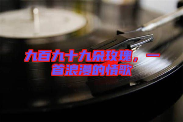 九百九十九朵玫瑰，一首浪漫的情歌