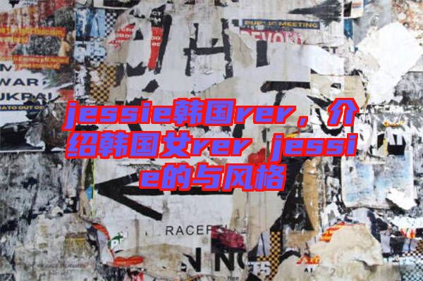 jessie韓國rer,介紹韓國女rer jessie的與風(fēng)格