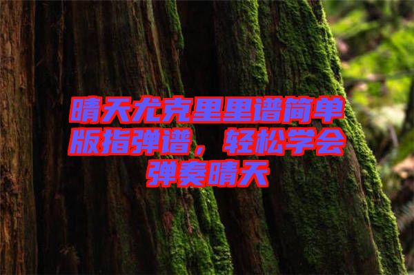 晴天尤克里里譜簡單版指彈譜,輕松學會彈奏晴天