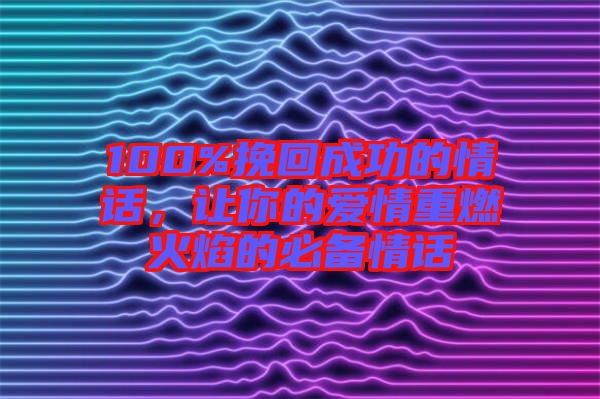 100%挽回成功的情話,讓你的愛(ài)情重燃火焰的必備情話