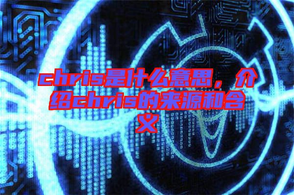 chris是什么意思，介紹chris的來源和含義