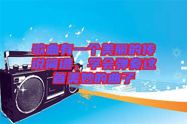 歌曲有一個美麗的傳說簡譜,學會彈奏這首美妙的曲子