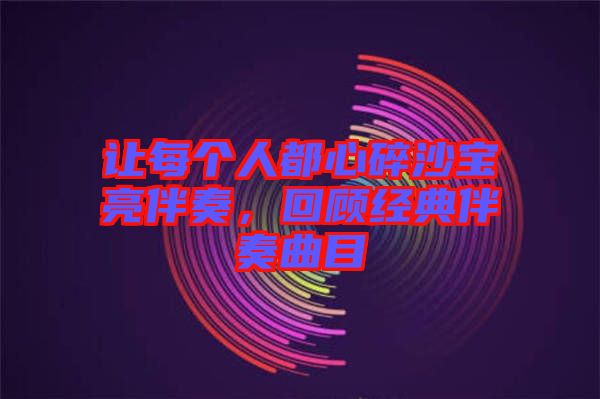 讓每個人都心碎沙寶亮伴奏，回顧經(jīng)典伴奏曲目