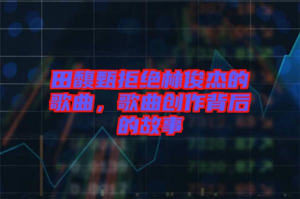 田馥甄拒絕林俊杰的歌曲，歌曲創作背后的故事
