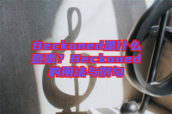Beckoned是什么意思?Beckoned的用法與例句