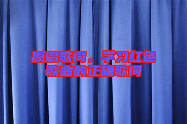 原唱歌詞,學習紅色歌曲的正確歌詞