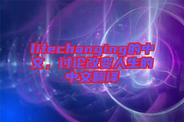 lifechanging的中文,討論改變人生的中文翻譯