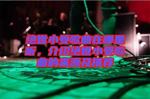 絕世小受歌曲在哪里聽，介紹絕世小受歌曲的來(lái)源及推薦