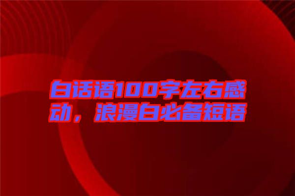白話語100字左右感動(dòng),浪漫白必備短語