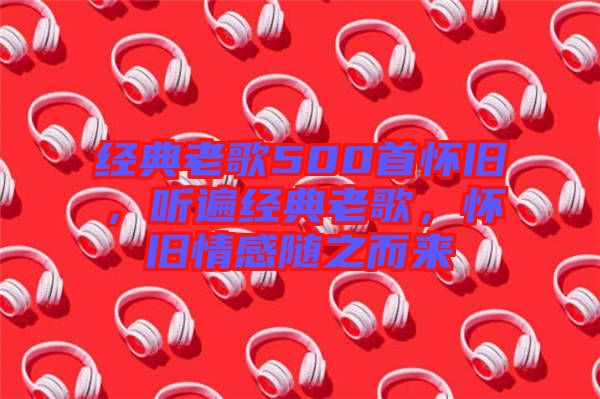 經(jīng)典老歌500首懷舊,聽(tīng)遍經(jīng)典老歌,懷舊情感隨之而來(lái)