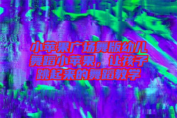 小蘋果廣場(chǎng)舞版幼兒舞蹈小蘋果,讓孩子跳起來的舞蹈教學(xué)