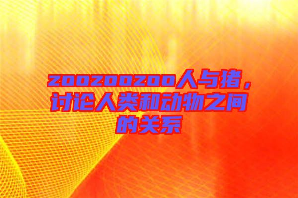 zoozoozoo人與豬，討論人類和動物之間的關系