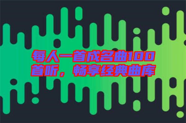 每人一首成名曲100首聽,暢享經(jīng)典曲庫