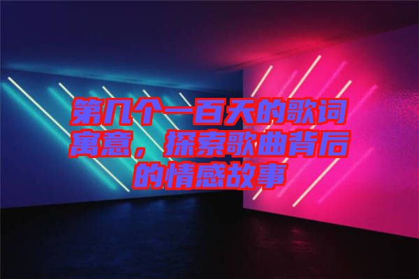 第幾個一百天的歌詞寓意，探索歌曲背后的情感故事