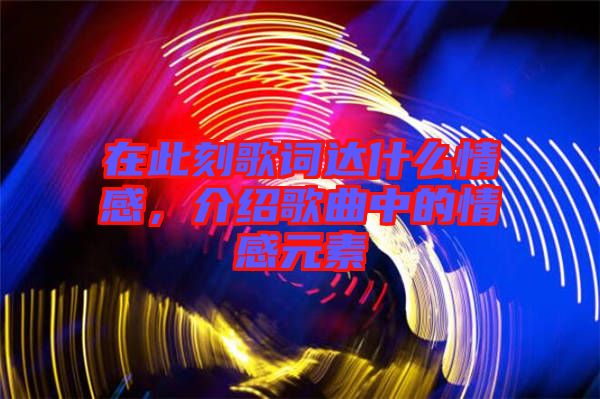 在此刻歌詞達什么情感，介紹歌曲中的情感元素