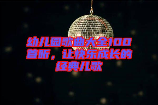 幼兒園歌曲大全100首聽，讓快樂成長的經典兒歌
