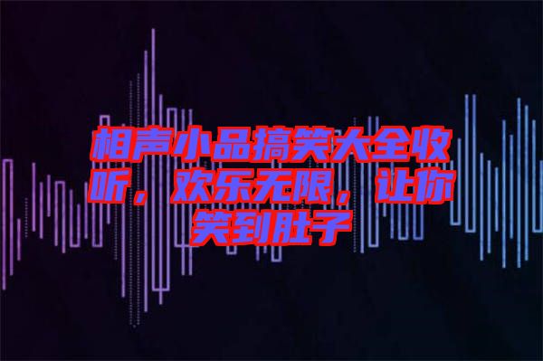 相聲小品搞笑大全收聽，歡樂無限，讓你笑到肚子