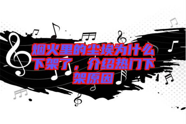 煙火里的塵埃為什么下架了,介紹熱門下架原因