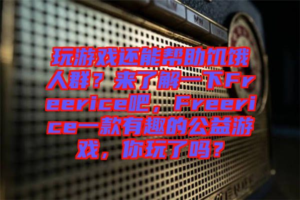 玩游戲還能幫助饑餓人群？來了解一下Freerice吧，F(xiàn)reerice一款有趣的公益游戲，你玩了嗎？