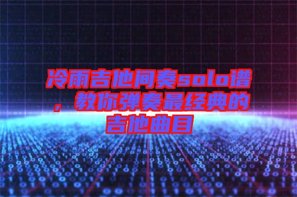 冷雨吉他間奏solo譜，教你彈奏最經(jīng)典的吉他曲目