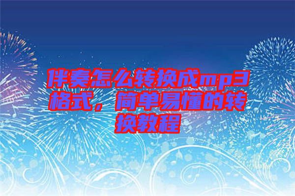 伴奏怎么轉(zhuǎn)換成mp3格式,簡(jiǎn)單易懂的轉(zhuǎn)換教程