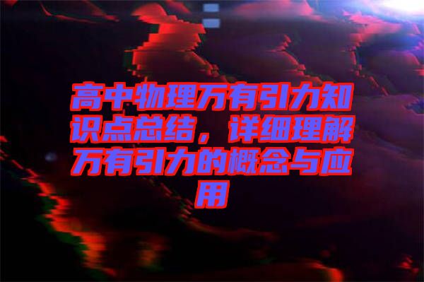 高中物理萬有引力知識點總結，詳細理解萬有引力的概念與應用