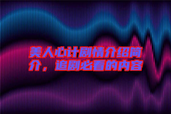 美人心計劇情介紹簡介，追劇必看的內(nèi)容