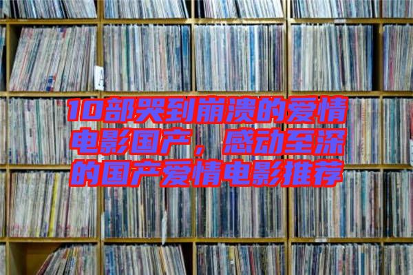 10部哭到崩潰的愛情電影國產,感動至深的國產愛情電影推薦