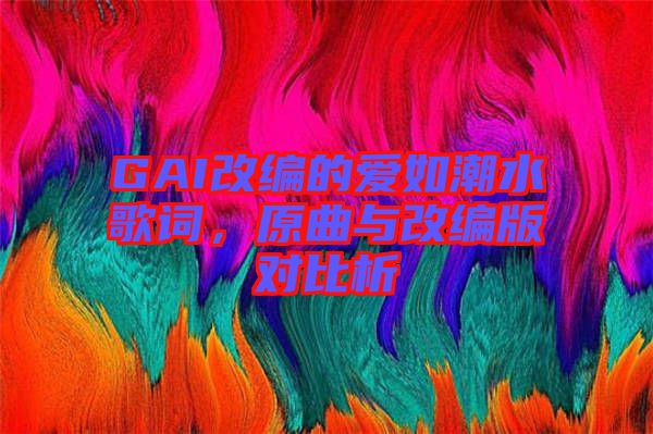GAI改編的愛如潮水歌詞,原曲與改編版對比析