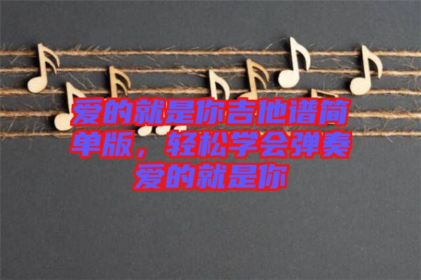 愛的就是你吉他譜簡單版,輕松學會彈奏愛的就是你