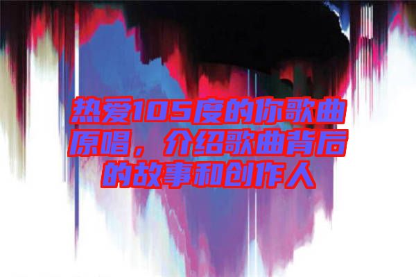 熱愛105度的你歌曲原唱，介紹歌曲背后的故事和創作人