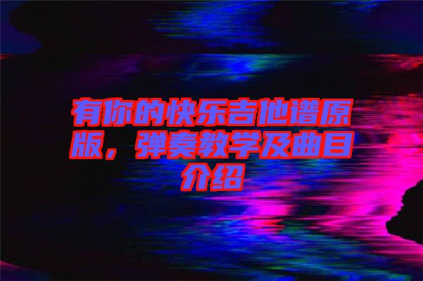 有你的快樂吉他譜原版,彈奏教學(xué)及曲目介紹