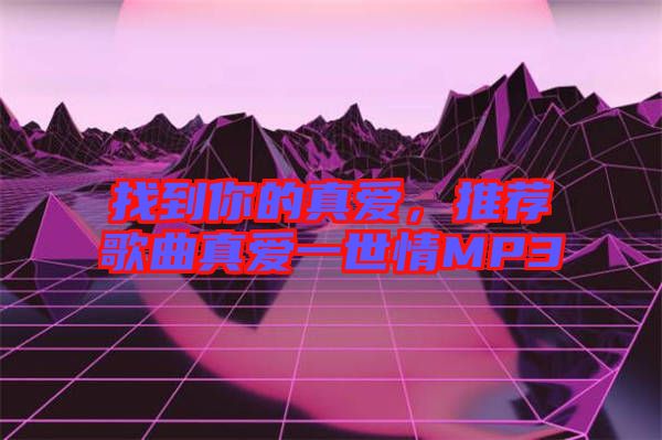 找到你的真愛,推薦歌曲真愛一世情MP3