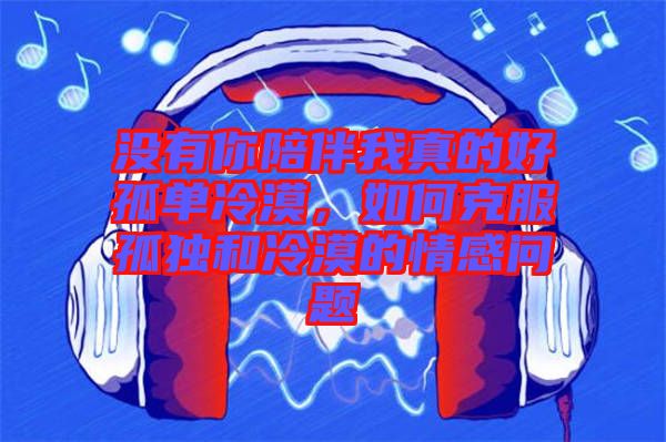 沒(méi)有你陪伴我真的好孤單冷漠,如何克服孤獨(dú)和冷漠的情感問(wèn)題