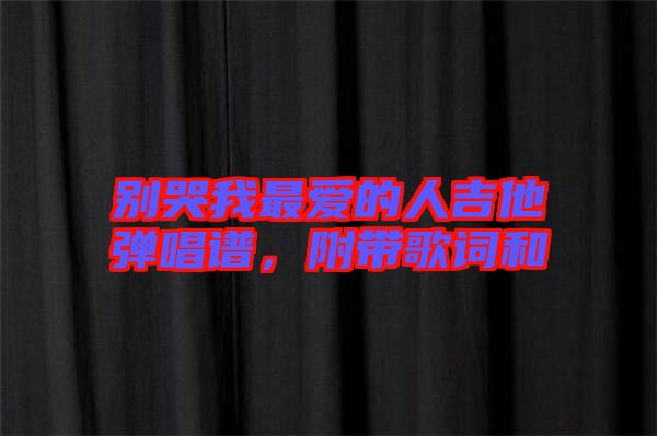 別哭我最愛的人吉他彈唱譜，附帶歌詞和