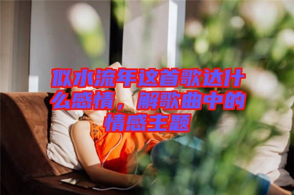 似水流年這首歌達什么感情，解歌曲中的情感主題