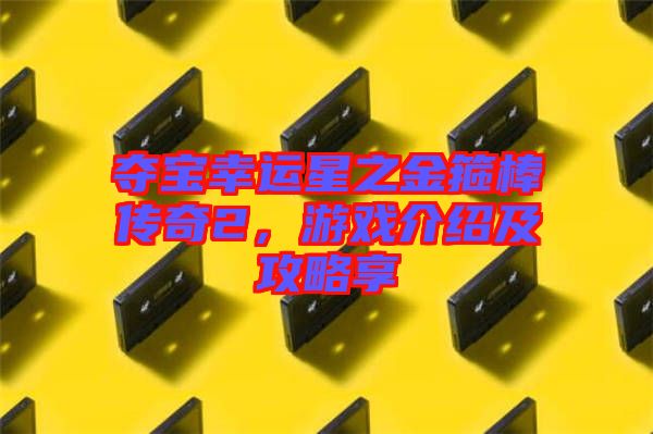 奪寶幸運(yùn)星之金箍棒傳奇2,游戲介紹及攻略享