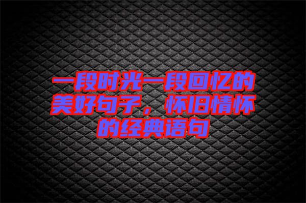 一段時光一段回憶的美好句子,懷舊情懷的經(jīng)典語句