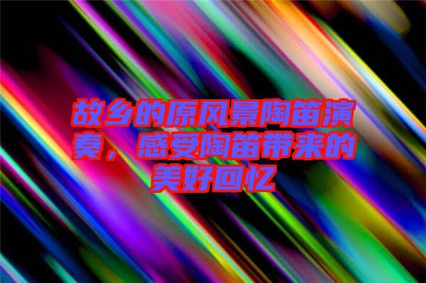 故鄉的原風景陶笛演奏，感受陶笛帶來的美好回憶