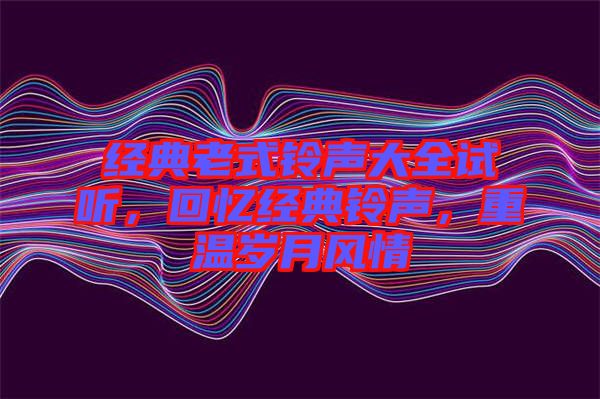 經(jīng)典老式鈴聲大全試聽(tīng),回憶經(jīng)典鈴聲,重溫歲月風(fēng)情