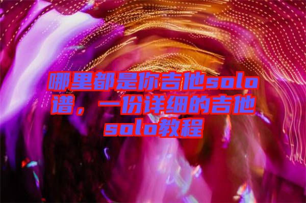哪里都是你吉他solo譜,一份詳細(xì)的吉他solo教程