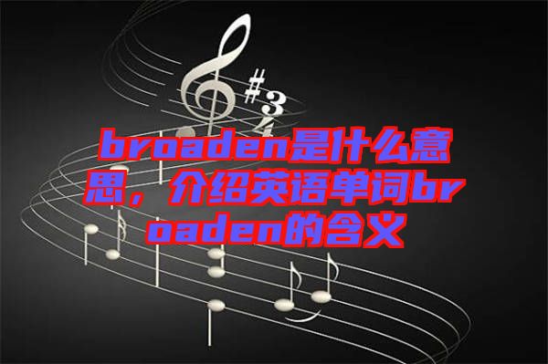 broaden是什么意思，介紹英語單詞broaden的含義