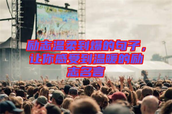 勵志溫柔到爆的句子，讓你感受到溫暖的勵志名言