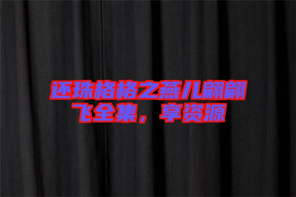 還珠格格之燕兒翩翩飛全集，享資源