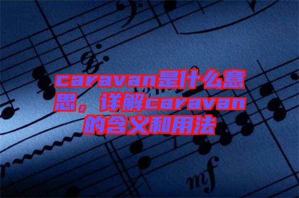 caravan是什么意思，詳解caravan的含義和用法