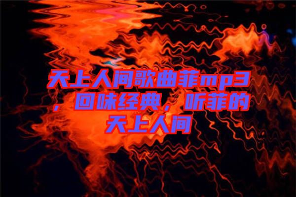 天上人間歌曲菲mp3，回味經典，聽菲的天上人間