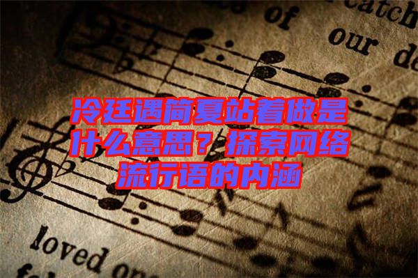 冷廷遇簡(jiǎn)夏站著做是什么意思?探索網(wǎng)絡(luò)流行語(yǔ)的內(nèi)涵